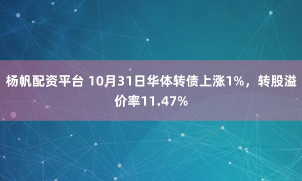 杨帆配资平台 10月31日华体转债上涨1%，转股溢价率11.47%