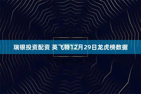 瑞银投资配资 英飞特12月29日龙虎榜数据