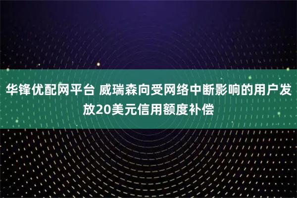 华锋优配网平台 威瑞森向受网络中断影响的用户发放20美元信用额度补偿