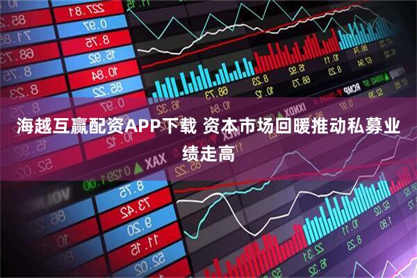 海越互赢配资APP下载 资本市场回暖推动私募业绩走高