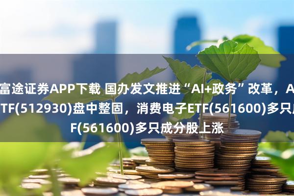 富途证券APP下载 国办发文推进“AI+政务”改革,AI人工智能ETF(512930)盘中整固,消费电子ETF(561600)多只成分股上涨