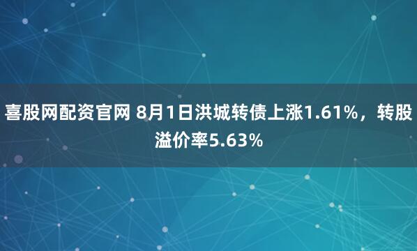 喜股网配资官网 8月1日洪城转债上涨1.61%，转股溢价率5.63%