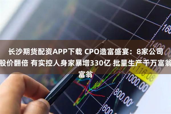 长沙期货配资APP下载 CPO造富盛宴:8家公司股价翻倍 有实控人身家暴增330亿 批量生产千万富翁