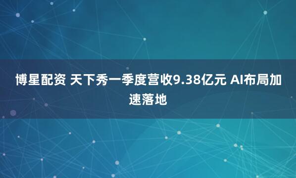 博星配资 天下秀一季度营收9.38亿元 AI布局加速落地